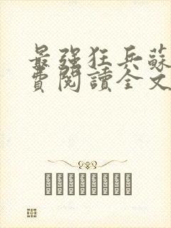 最强狂兵苏锐免费阅读全文正版