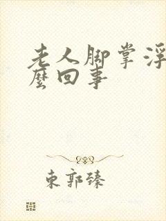 老人脚掌浮肿怎么回事