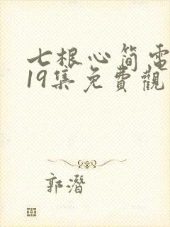 七根心简电视剧19集免费观看