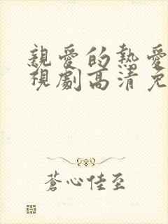 亲爱的热爱的电视剧高清免费观看