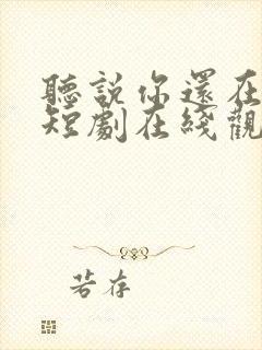 听说你还在回忆短剧在线观看