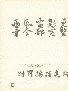 西瓜电影免费观看全部完整版高清视