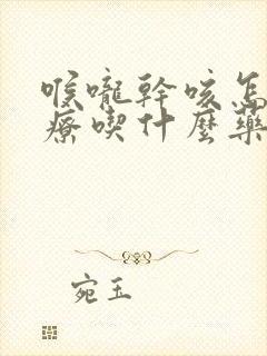 喉咙干咳怎么治疗吃什么药