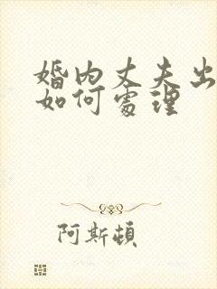 婚内丈夫出轨该如何处理