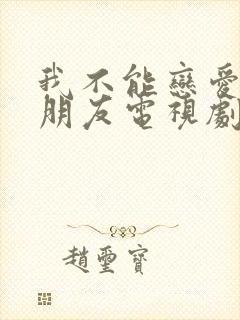 我不能恋爱的女朋友电视剧免费观看全集