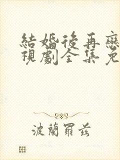 结婚后再恋爱电视剧全集免费观看下载