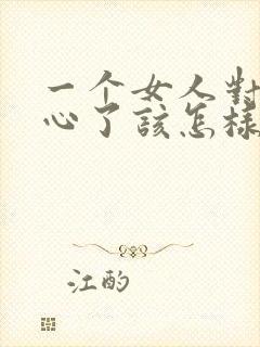 一个女人对你死心了该怎样挽回