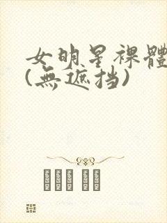 女明星裸体看个(无遮挡)