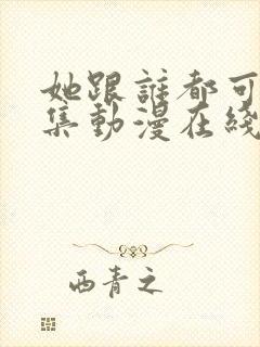 她跟谁都可以全集动漫在线观看