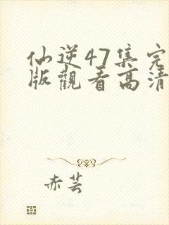 仙逆47集完整版观看高清全屏封面