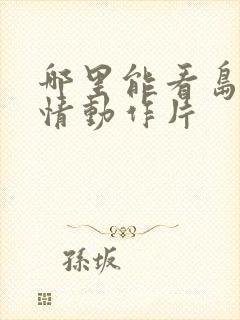 哪里能看岛国爱情动作片