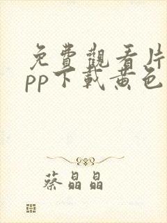 免费观看片的app下载黄色