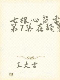 七根心简电视剧第7集在线观看
