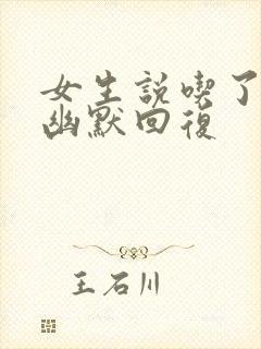 女生说吃了怎么幽默回复