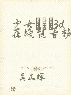 少女たちよ3d在线观看动漫