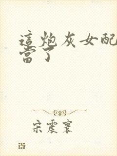 这炮灰女配我不当了