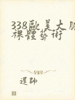 338欧美大胆裸体艺术