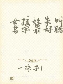 女孩姓朱叫什么名字最好听