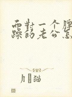 面对一个脾气暴躁的老公怎么办