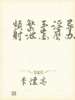 频繁手淫导致早射泄怎么办