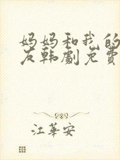 妈妈和我的男朋友韩剧免费观看