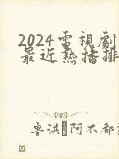 2024电视剧最近热播排行榜