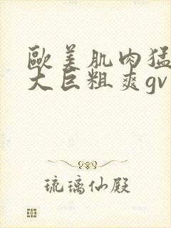 欧美肌肉猛男的大巨粗爽gv