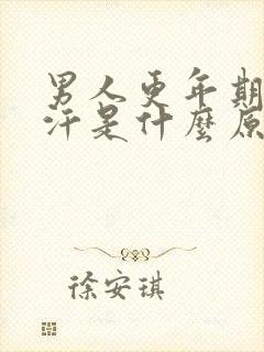 男人更年期出虚汗是什么原因引起的