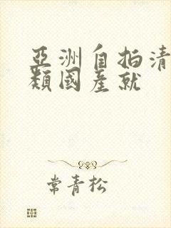 亚洲自拍清纯另类国产就