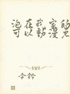 泡在我家的辣妹可以动漫免费观看全集完整版