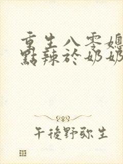 重生八零媳妇有点辣于奶奶儿子相认