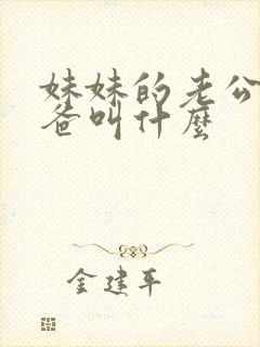 妹妹的老公的爸爸叫什么