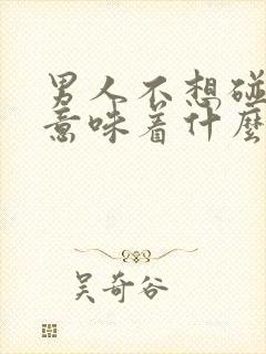 男人不想碰老婆意味着什么