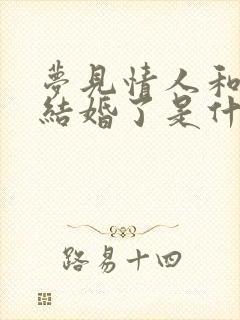 梦见情人和别人结婚了是什么预兆