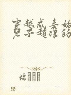 穿越成秦始皇的儿子赵浪的小说