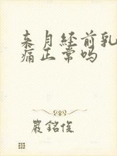 来月经前乳房疼痛正常吗