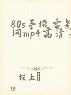 80s手机电影网mp4高清手机电影