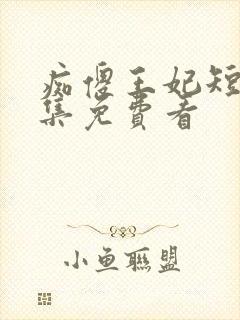 痴傻王妃短剧全集免费看