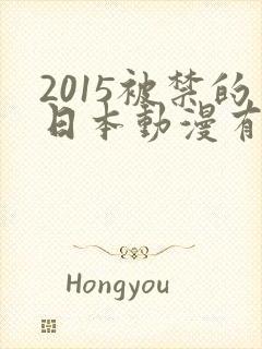 2015被禁的日本动漫有哪些解