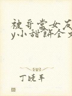 被哥当女友后by小甜饼全文免费阅读