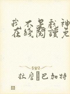 我不是戏神小说在线阅读免费