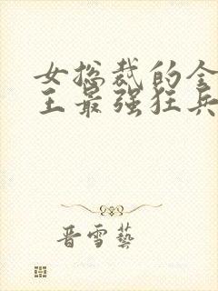 女总裁的全能兵王最强狂兵