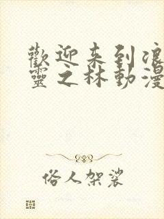 欢迎来到浪荡精灵之林动漫第4集