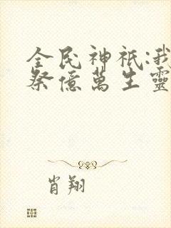 全民神祇:我献祭亿万生灵成神txt下载