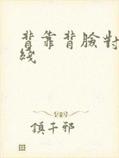 背靠背脸对脸在线