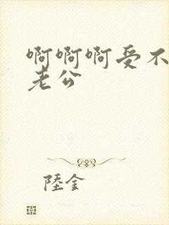 啊啊啊受不了了老公