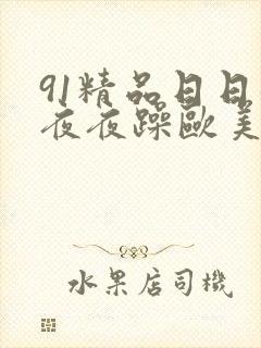91精品日日躁夜夜躁欧美