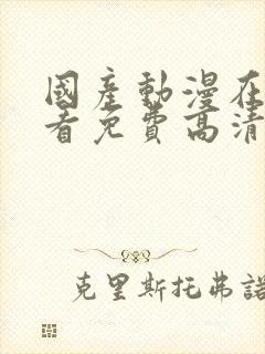 国产动漫在线观看免费高清电视剧大