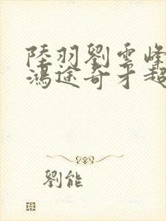 陆羽刘云峰小说鸿途奇才超前更新