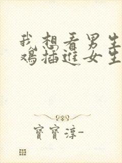 我想看男生小鸡鸡插进女生的屁股里